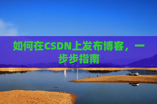 如何在CSDN上发布博客，一步步指南